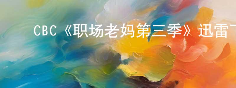 ﻿白博的个人主页,﻿CBC《职场老妈第三季》迅雷下载/在线观看/百度云-都市/情感-美剧天堂